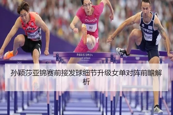 孙颖莎亚锦赛前接发球细节升级女单对阵前瞻解析