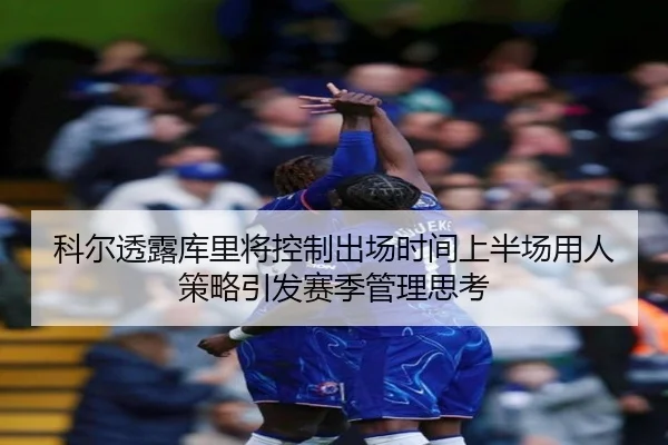 科尔透露库里将控制出场时间上半场用人策略引发赛季管理思考